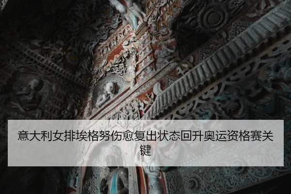 意大利女排埃格努伤愈复出状态回升奥运资格赛关键