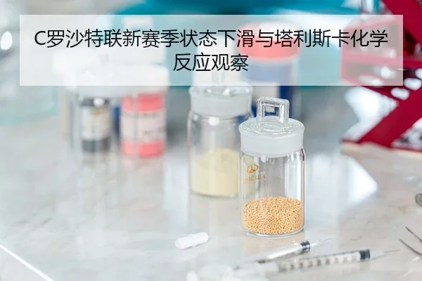 C罗沙特联新赛季状态下滑与塔利斯卡化学反应观察