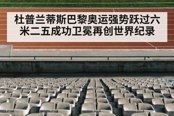 杜普兰蒂斯巴黎奥运强势跃过六米二五成功卫冕再创世界纪录