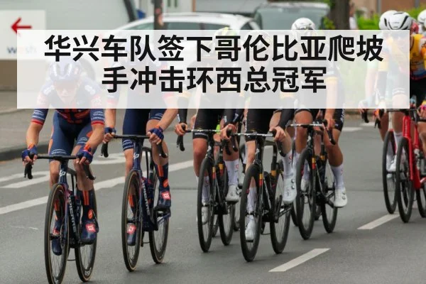 华兴车队签下哥伦比亚爬坡手冲击环西总冠军