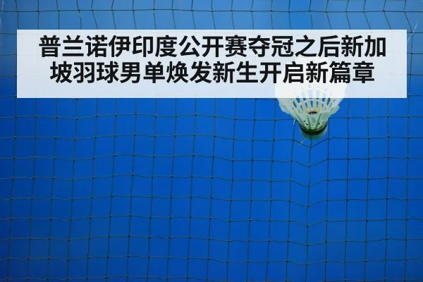 普兰诺伊印度公开赛夺冠之后新加坡羽球男单焕发新生开启新篇章